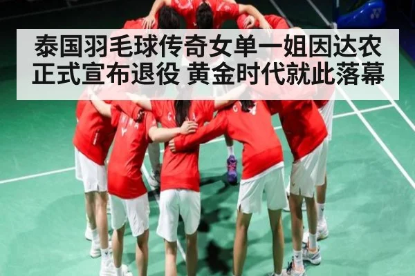 泰国羽毛球传奇女单一姐因达农正式宣布退役 黄金时代就此落幕